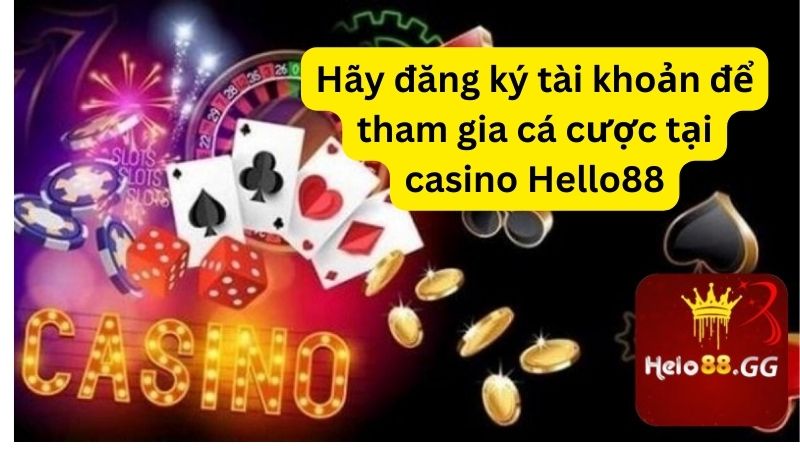 Hãy đăng ký tài khoản để tham gia cá cược tại casino Hello88